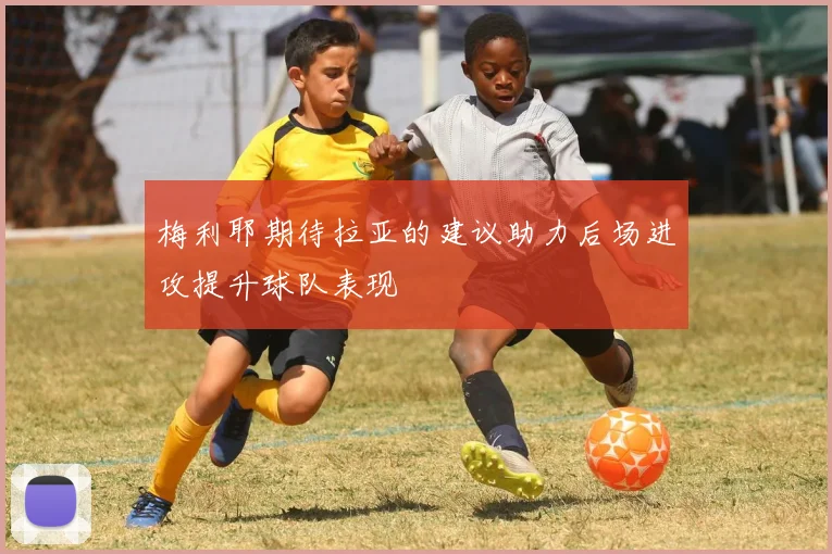 梅利耶期待拉亚的建议助力后场进攻提升球队表现