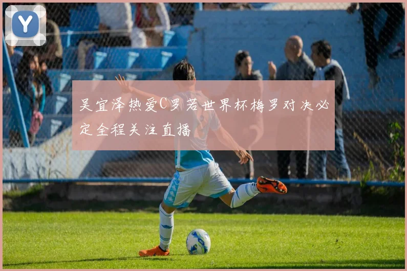 吴宜泽热爱C罗若世界杯梅罗对决必定全程关注直播