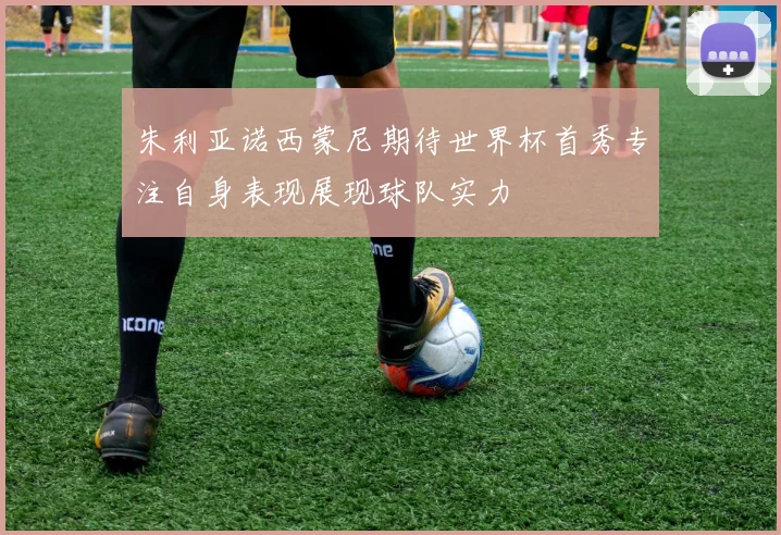 朱利亚诺西蒙尼期待世界杯首秀专注自身表现展现球队实力