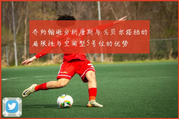 乔约翰逊分析唐斯与戈贝尔搭档的局限性与空间型5号位的优势