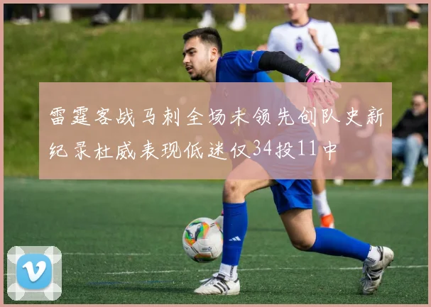 雷霆客战马刺全场未领先创队史新纪录杜威表现低迷仅34投11中
